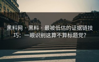 黑料网 · 黑料 · 最被低估的证据链技巧：一眼识别这算不算标题党？