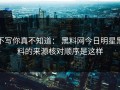 不写你真不知道： 黑料网今日明星黑料的来源核对顺序是这样