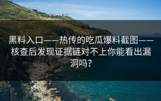 黑料入口——热传的吃瓜爆料截图——核查后发现证据链对不上你能看出漏洞吗？