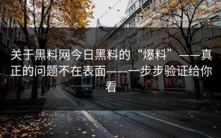 关于黑料网今日黑料的“爆料”——真正的问题不在表面——一步步验证给你看