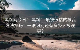 黑料网今日： 黑料： 最被低估的核验方法技巧：一眼识别还有多少人被误导？