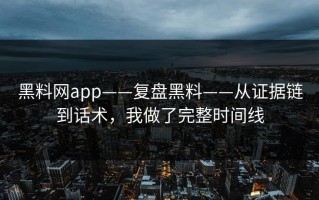 黑料网app——复盘黑料——从证据链到话术，我做了完整时间线