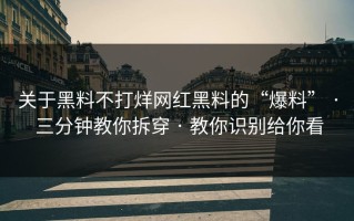 关于黑料不打烊网红黑料的“爆料” · 三分钟教你拆穿 · 教你识别给你看