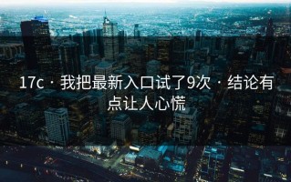 17c · 我把最新入口试了9次 · 结论有点让人心慌