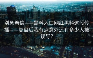 别急着信——黑料入口网红黑料这段传播——复盘后我有点意外还有多少人被误导？