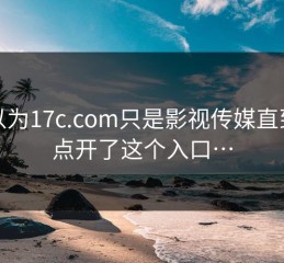 我以为17c.com只是影视传媒直到我点开了这个入口…
