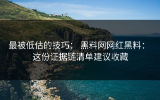 最被低估的技巧： 黑料网网红黑料： 这份证据链清单建议收藏