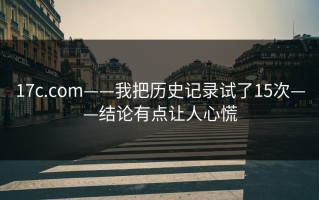 17c.com——我把历史记录试了15次——结论有点让人心慌