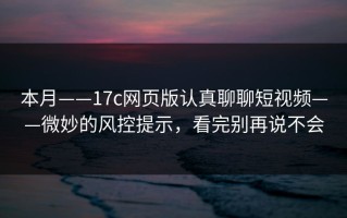 本月——17c网页版认真聊聊短视频——微妙的风控提示，看完别再说不会