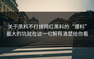 关于黑料不打烊网红黑料的“爆料”最大的坑就在这一句解释清楚给你看