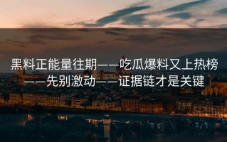 黑料正能量往期——吃瓜爆料又上热榜——先别激动——证据链才是关键