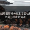 17c在线观看影视传媒别盲目吐槽收藏夹这一步决定体验
