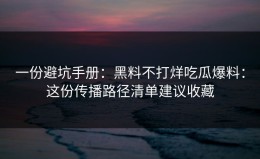一份避坑手册：黑料不打烊吃瓜爆料：这份传播路径清单建议收藏