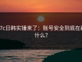 17c日韩实锤来了：账号安全到底在藏什么？