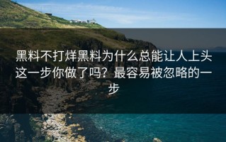黑料不打烊黑料为什么总能让人上头这一步你做了吗？最容易被忽略的一步