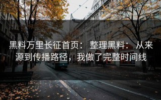 黑料万里长征首页： 整理黑料： 从来源到传播路径，我做了完整时间线
