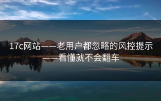 17c网站——老用户都忽略的风控提示——看懂就不会翻车