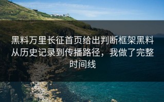 黑料万里长征首页给出判断框架黑料从历史记录到传播路径，我做了完整时间线