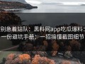 别急着站队：黑料网app吃瓜爆料：一份避坑手册：一招搞懂截图细节
