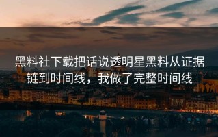 黑料社下载把话说透明星黑料从证据链到时间线，我做了完整时间线
