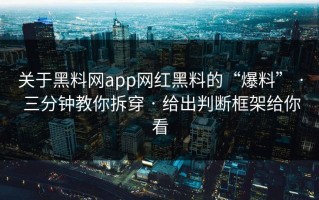 关于黑料网app网红黑料的“爆料” · 三分钟教你拆穿 · 给出判断框架给你看