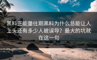 黑料正能量往期黑料为什么总能让人上头还有多少人被误导？最大的坑就在这一句