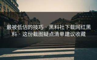 最被低估的技巧 · 黑料社下载网红黑料 · 这份截图疑点清单建议收藏