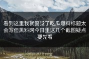 看到这里我就警觉了吃瓜爆料标题太会写但黑料网今日里这几个截图疑点要先看