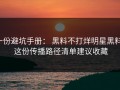 一份避坑手册： 黑料不打烊明星黑料： 这份传播路径清单建议收藏