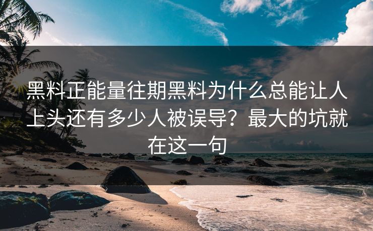 黑料正能量往期黑料为什么总能让人上头还有多少人被误导？最大的坑就在这一句-第1张图片-17c官网 - 无码高清每日更新