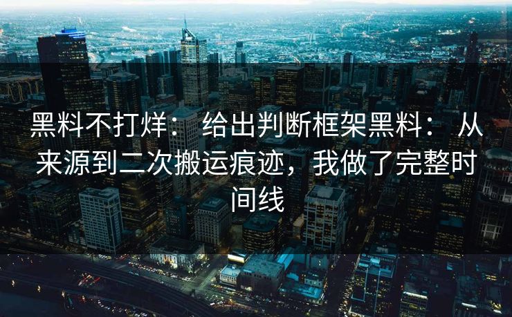 黑料不打烊： 给出判断框架黑料： 从来源到二次搬运痕迹，我做了完整时间线-第1张图片-17c官网 - 无码高清每日更新