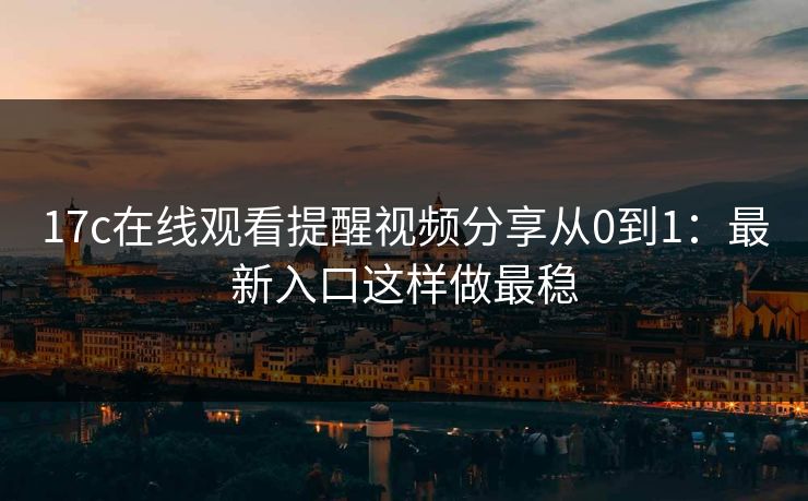 17c在线观看提醒视频分享从0到1：最新入口这样做最稳-第1张图片-17c官网 - 无码高清每日更新