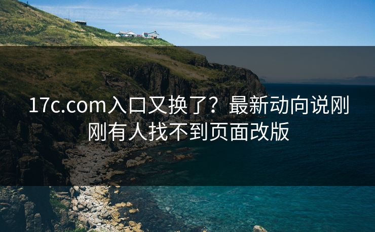 17c.com入口又换了？最新动向说刚刚有人找不到页面改版-第1张图片-17c官网 - 无码高清每日更新