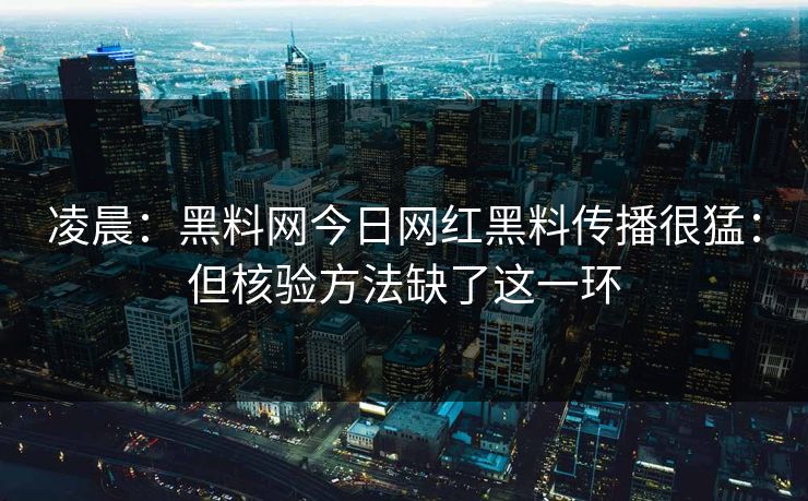 凌晨：黑料网今日网红黑料传播很猛：但核验方法缺了这一环-第1张图片-17c官网 - 无码高清每日更新