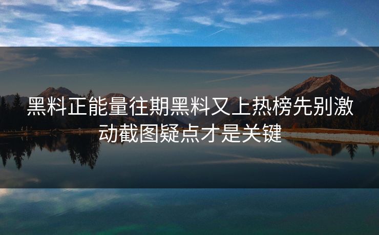 黑料正能量往期黑料又上热榜先别激动截图疑点才是关键-第1张图片-17c官网 - 无码高清每日更新