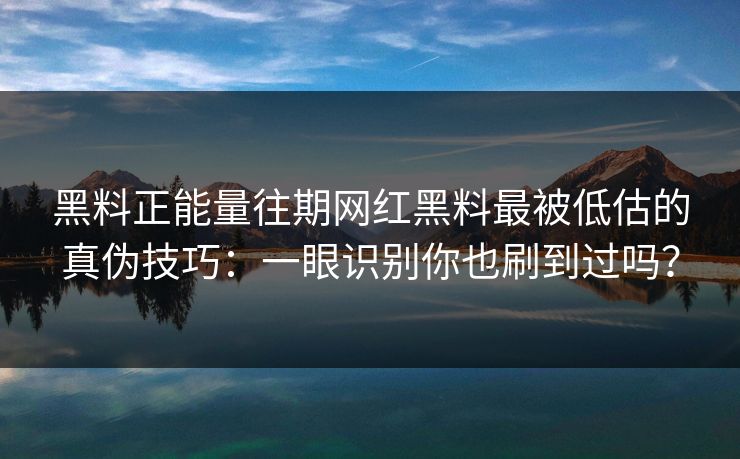 黑料正能量往期网红黑料最被低估的真伪技巧：一眼识别你也刷到过吗？-第1张图片-17c官网 - 无码高清每日更新