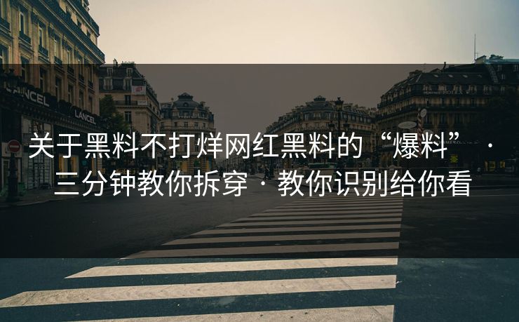 关于黑料不打烊网红黑料的“爆料” · 三分钟教你拆穿 · 教你识别给你看-第1张图片-17c官网 - 无码高清每日更新