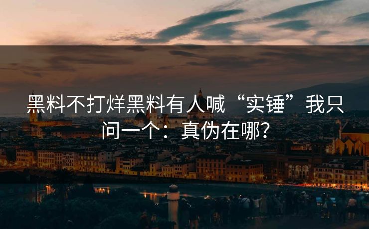 黑料不打烊黑料有人喊“实锤”我只问一个：真伪在哪？-第1张图片-17c官网 - 无码高清每日更新