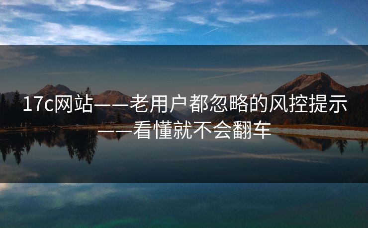 17c网站——老用户都忽略的风控提示——看懂就不会翻车-第1张图片-17c官网 - 无码高清每日更新