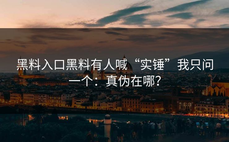 黑料入口黑料有人喊“实锤”我只问一个：真伪在哪？-第1张图片-17c官网 - 无码高清每日更新